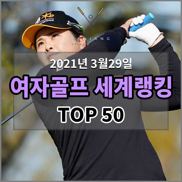  [2021년3월마지막주] 여자골프 세계랭킹 TOP 50 - 고진영,박인비,김세영,넬리코다,대니얼강,렉시톰슨,블룩핸더슨,하나오카나사,김효주,이민지,박성현,유소연