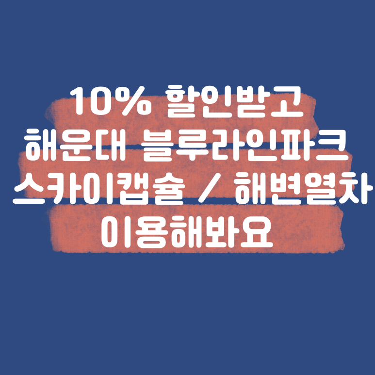 10%로 할인받고 해운대 블루라인 파크 스카이 캡슐/ 해변열차 타자!!