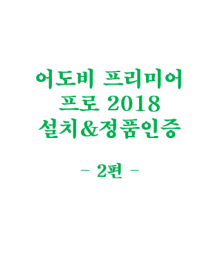  어도비 프리미어 프로 2018(Adobe Premiere Pro CC 2018) 정품 인증 방법(크랙 O) - 2편
