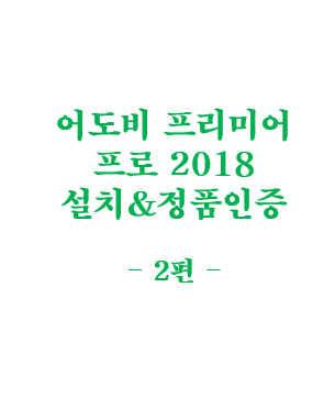 어도비 프리미어 프로 2018(Adobe Premiere Pro CC 2018) 정품 인증 방법(크랙 O) - 2편