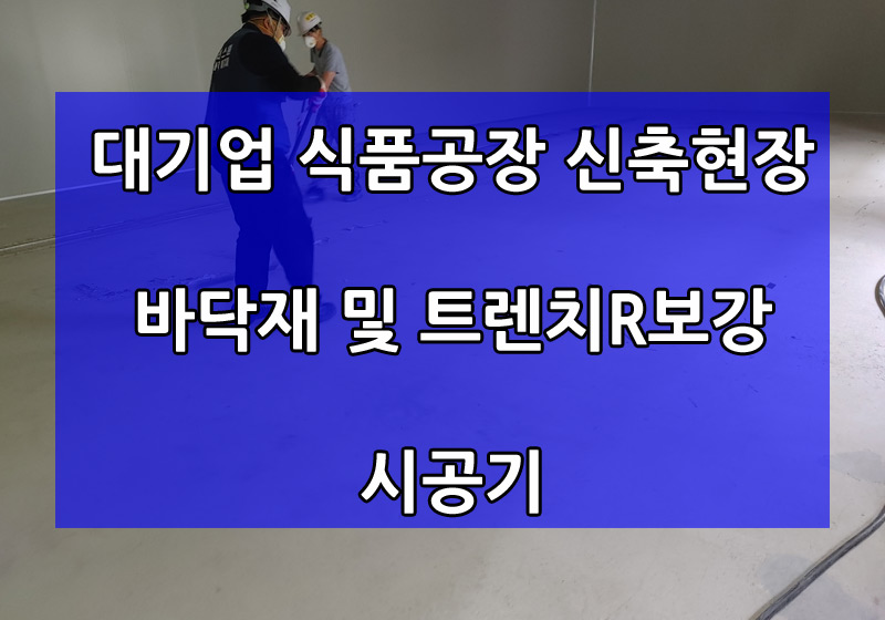  대기업 식품공장 신축 공장바닥재 공사 및 트렌치보강 시공기 지코트