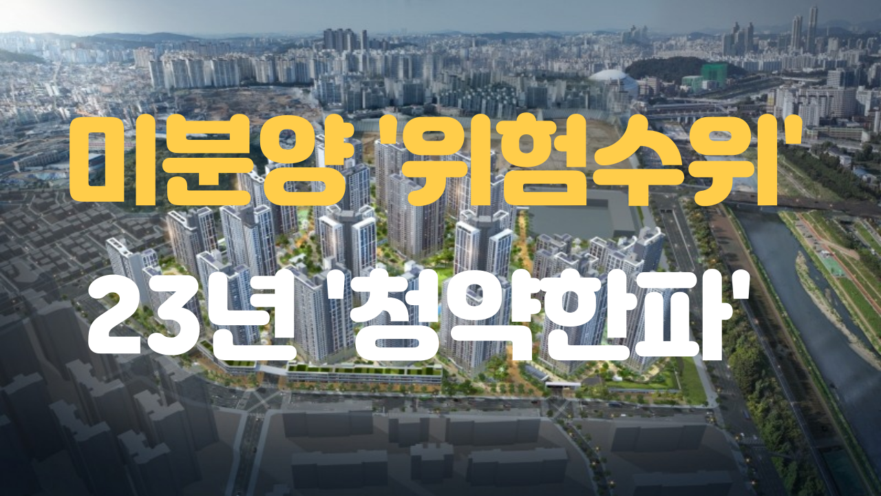  미분양 '위험 수위' 커지는 부동산 시장 경착륙 우려 (둔촌주공, 철산자이)