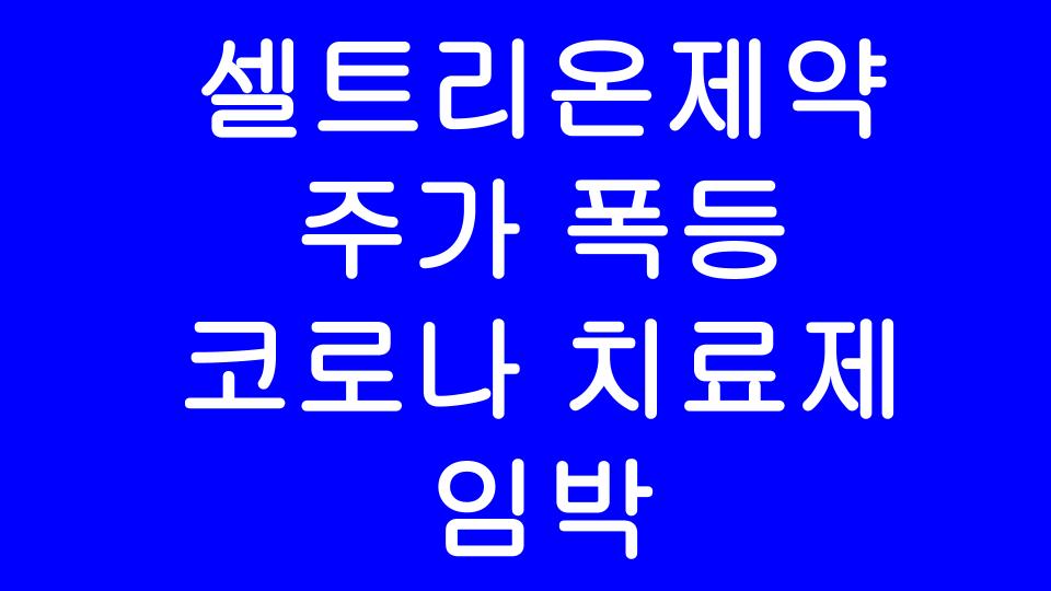 셀트리온제약 주가 폭등 이유? 코로나 치료제 국내 최초 개발때문?