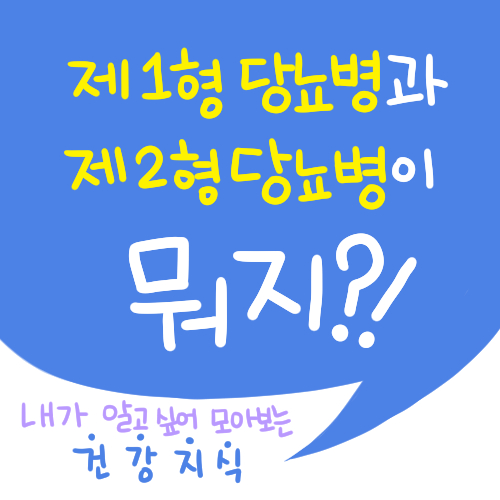 [건강] 당뇨, 제1형 당뇨병과 제2형 당뇨병