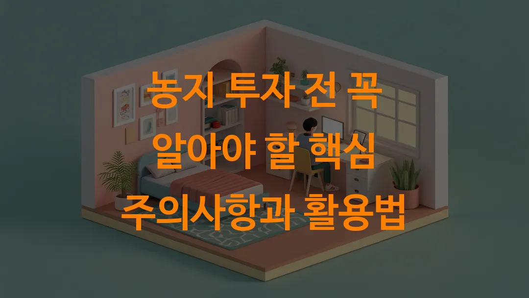 농지 투자 전 꼭 알아야 할 핵심 주의사항과 활용법