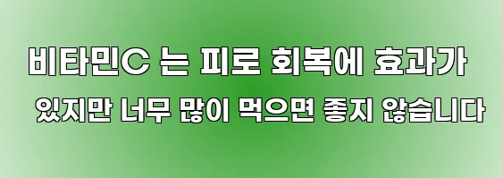  비타민C 는 피로 회복에 효과가 있지만 너무 많이 먹으면 좋지 않습니다