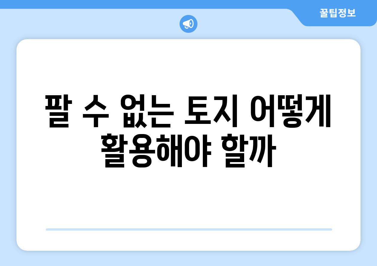 팔 수 없는 토지 어떻게 활용해야 할까