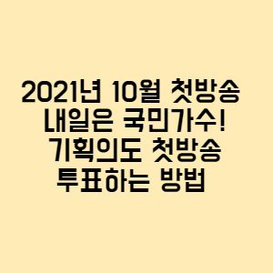  2021년 10월 첫방송 내일은 국민가수! 기획의도 첫방송 투표하는 방법 예선심사 우승 상금 심사위원 인스타그램