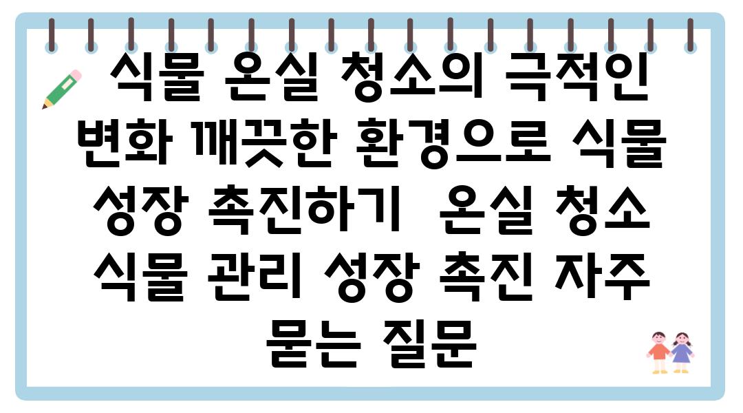  식물 온실 청소의 극적인 변화 깨끗한 환경으로 식물 성장 촉진하기  온실 청소 식물 관리 성장 촉진 자주 묻는 질문