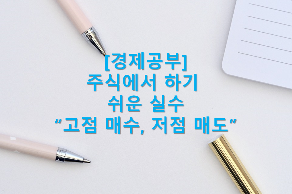  주식에서 하기 쉬운 실수("고점에서 매수하고 저점 매도", 분산투자 중요성, 장기투자 중요성, 투자원칙 중요성, 고점 매수 대응, 저점 매도 유의, 주식시 유의 사항)