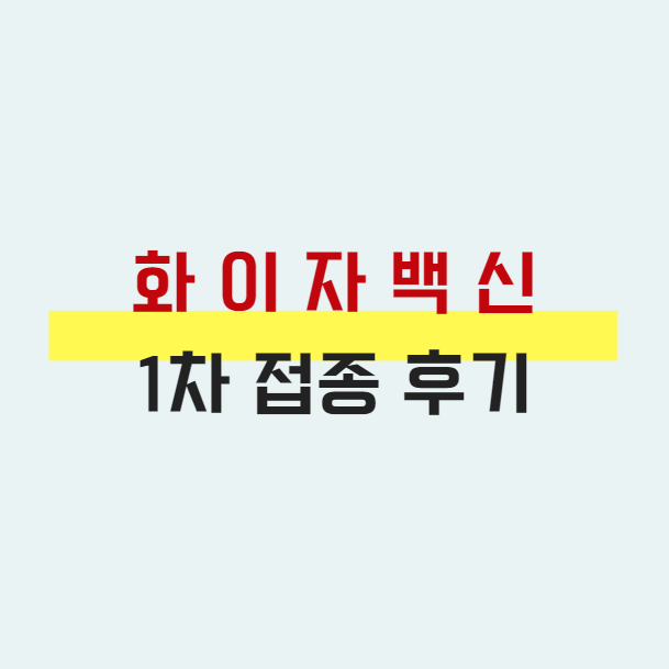  화이자 백신 1차 접종 리얼 후기