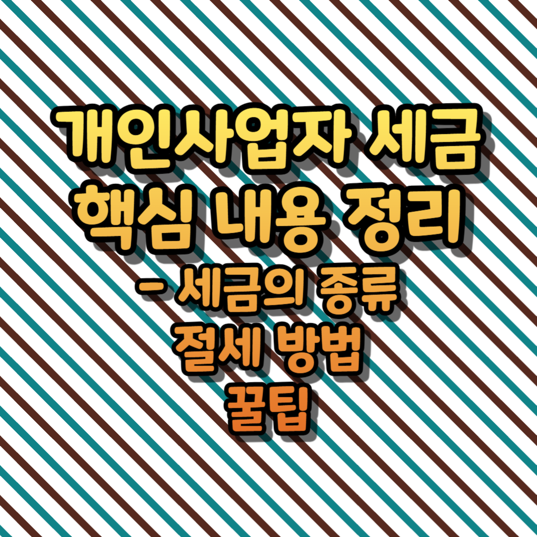개인사업자 세금 핵심 내용 정리 - 세금의 종류, 절세 방법, 꿀팁