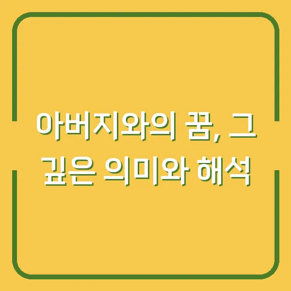 아버지와의 꿈, 그 깊은 의미와 해석