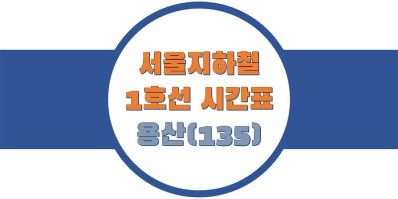  서울/수도권 지하철 시간표, 1호선 용산역(135) 첫차/막차, 평일/토요일/휴일 일반과 급행열차 출발 시간 정보