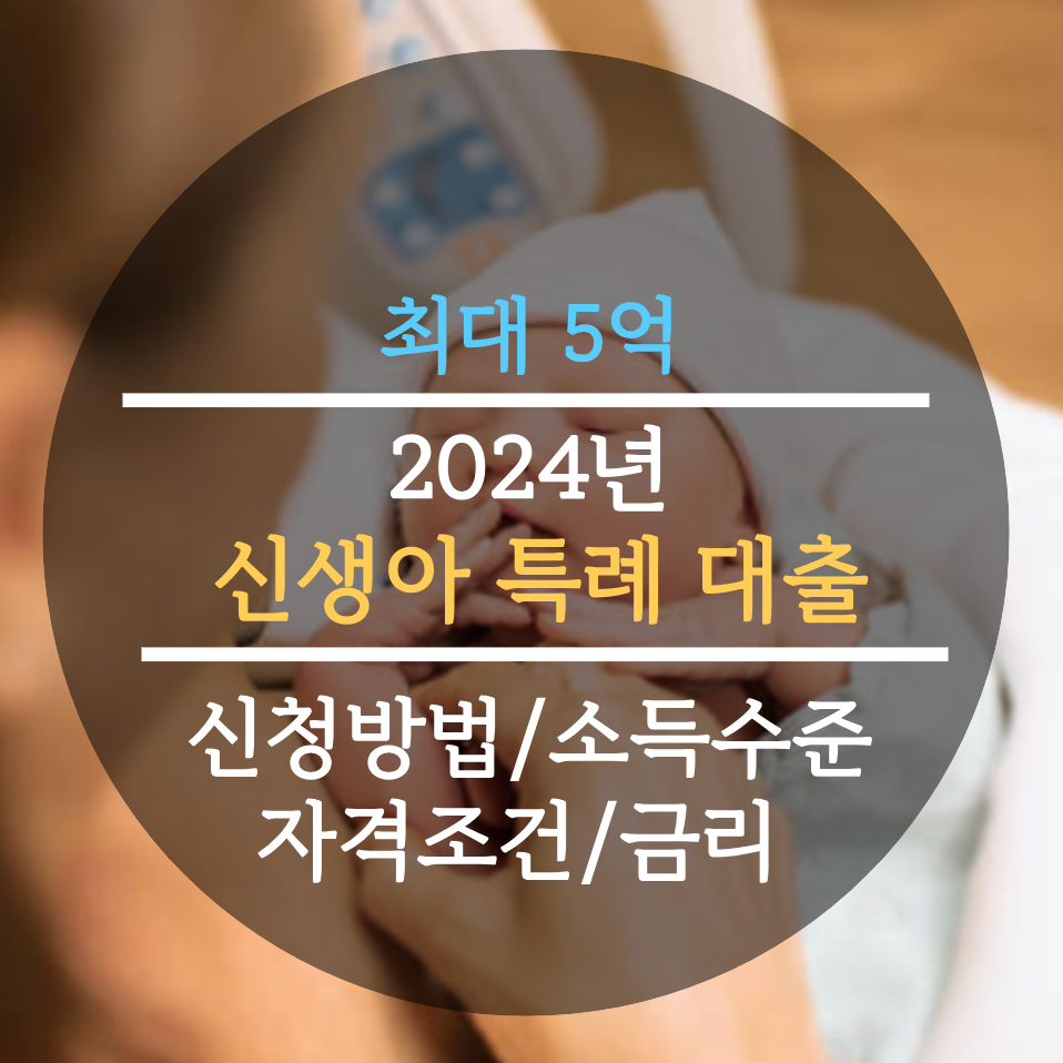  2024년 신생아 특례 대출 최대 5억원 신청방법, 소득수준, 자격조건, 금리 총정리