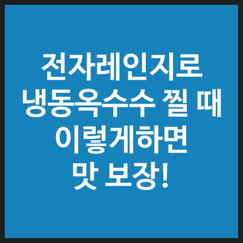 전자레인지로-냉동옥수수-찔-때-이렇게하면-맛-보장!