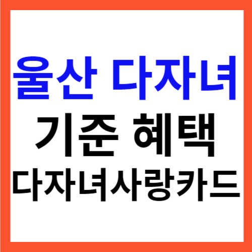 울산 다자녀 기준 혜택 총정리 울산다자녀사랑카드