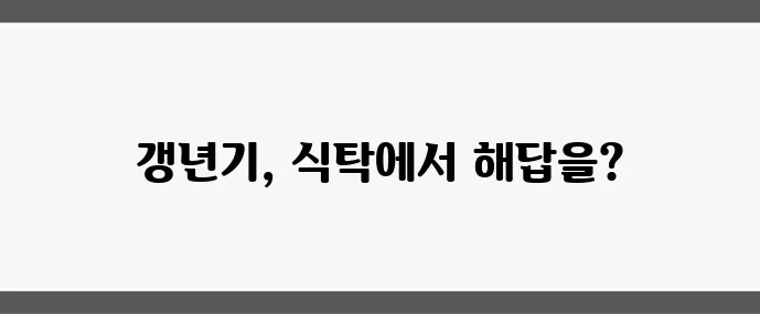 갱년기 증상 완화에 좋은 음식 7가지, 자연 요법으로 꼭 챙겨보세요!