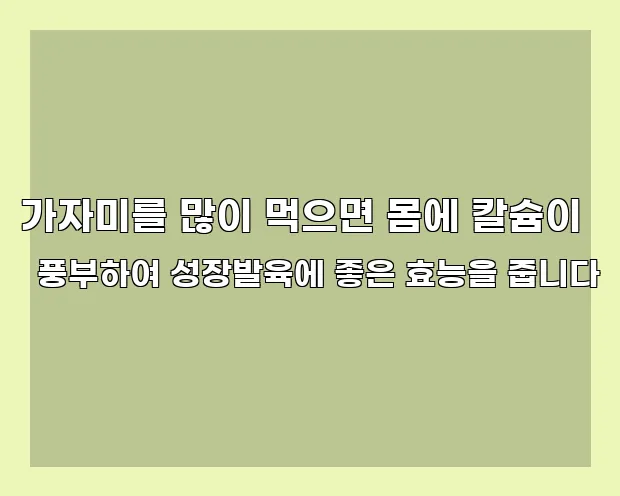 가자미를 많이 먹으면 몸에 칼슘이 풍부하여 성장발육에 좋은 효능을 줍니다