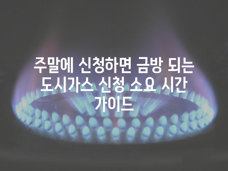 주말에 신청하면 금방 되는 도시가스 신청 소요 시간 가이드