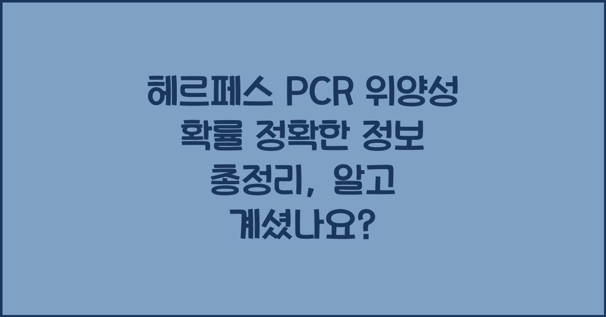 헤르페스 PCR 위양성 확률 정확한 정보 총정리