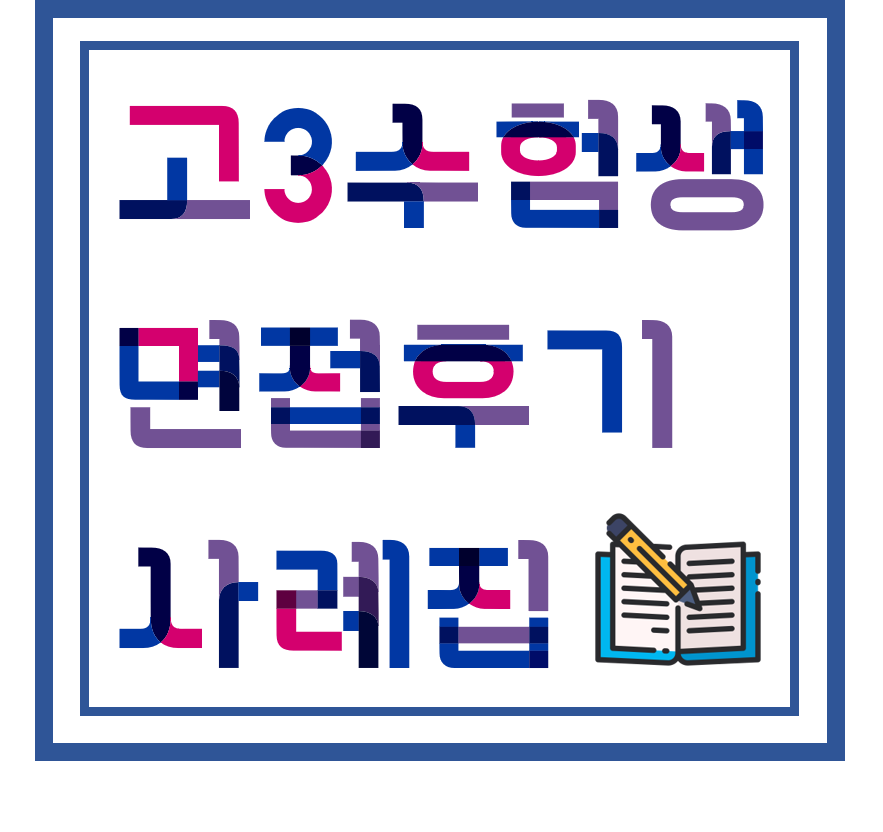  [ 대학 입시 면접 사례집 ] 고3 수험생 면접 후기집