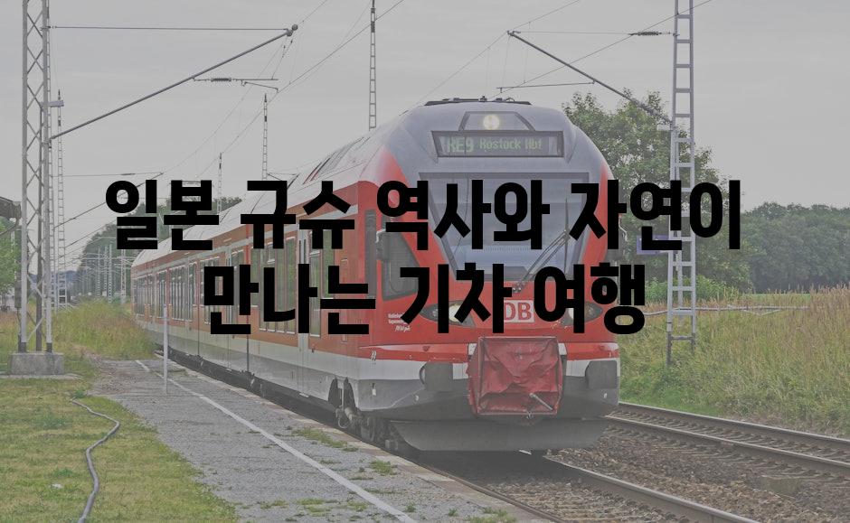 일본 규슈 역사와 자연이 만나는 기차 여행