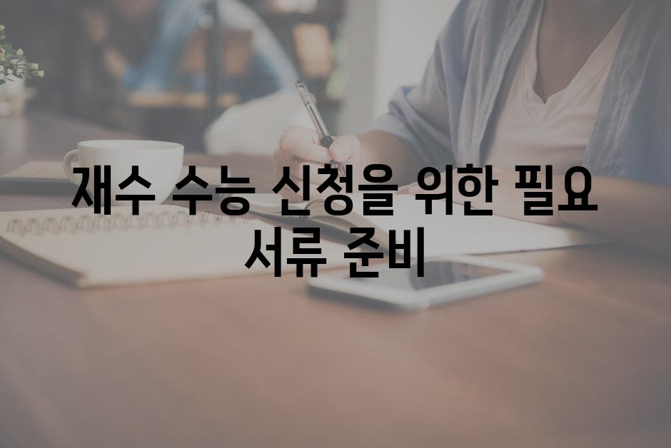 재수 수능 신청을 위한 필요 서류 준비