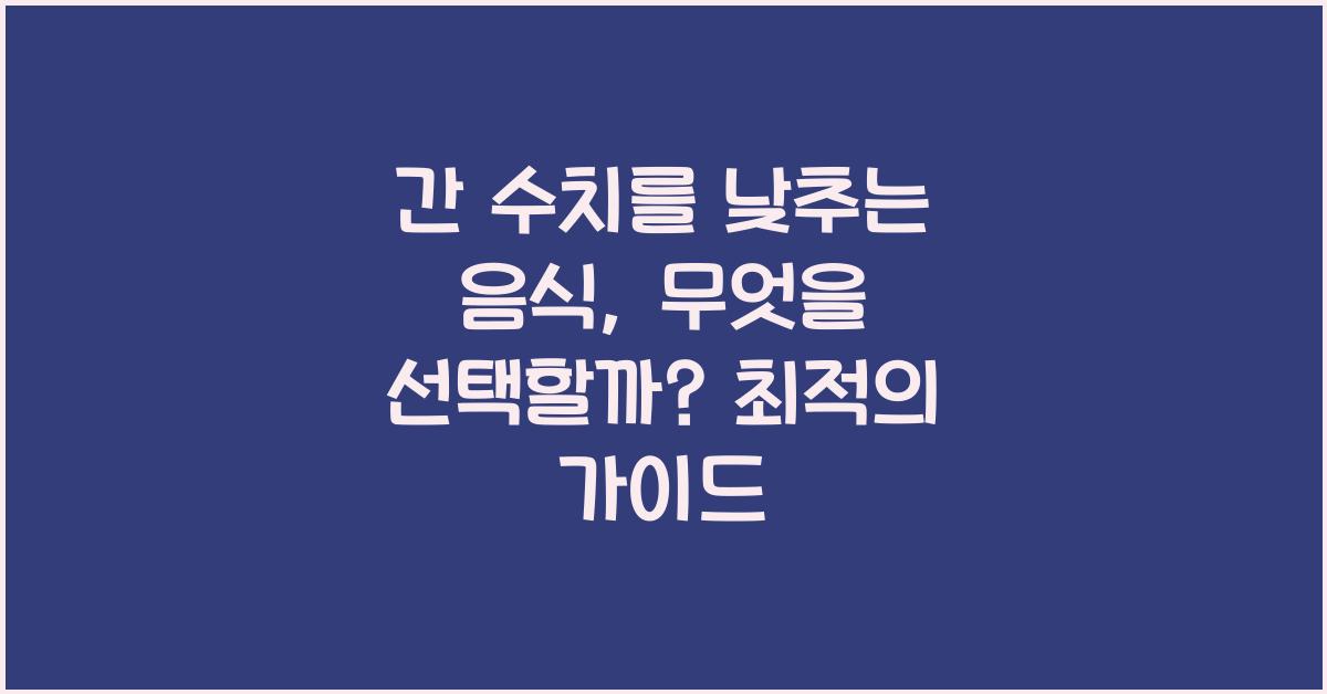 간 수치를 낮추는 음식, 무엇을 선택할까?  