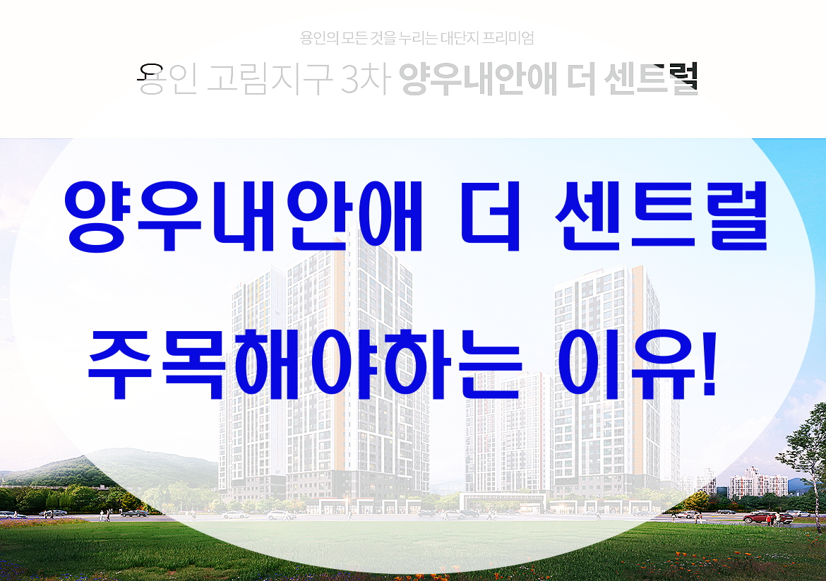  양우내안애 더 센트럴 3차 용인 고림지구 주목!