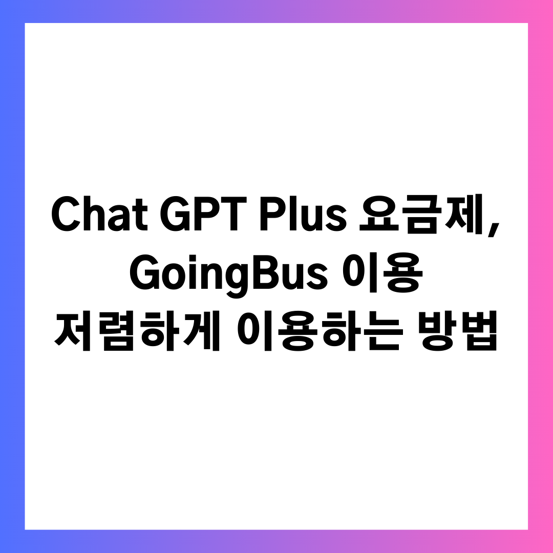Chat GPT Plus 요금제 소개 및 GoingBus 이용 저렴하게 구독
