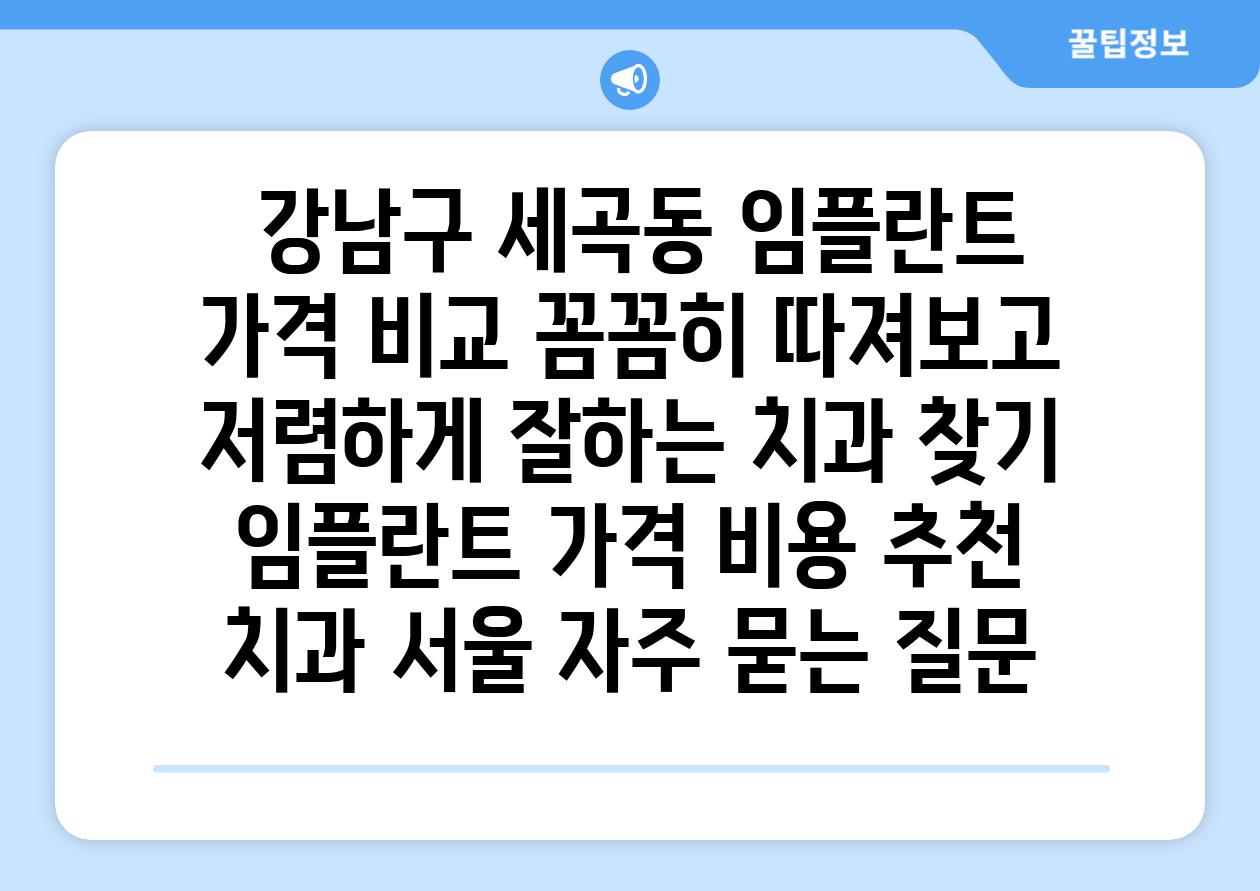  강남구 세곡동 임플란트 가격 비교 꼼꼼히 따져보고 저렴하게 잘하는 치과 찾기  임플란트 가격 비용 추천 치과 서울 자주 묻는 질문