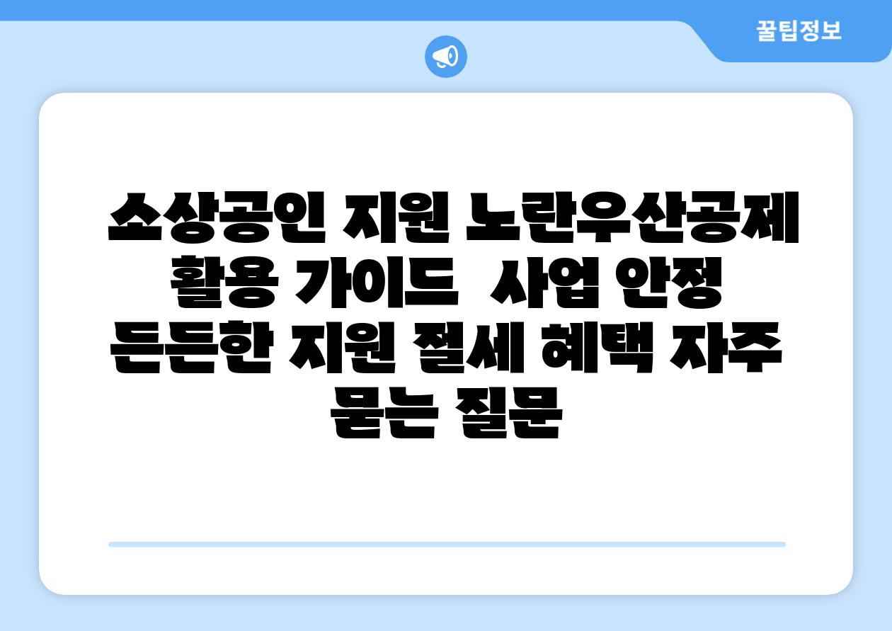 소상공인 지원 노란우산공제 활용 설명서 사업 안정 든든한 지원 절세 혜택 자주 묻는 질문