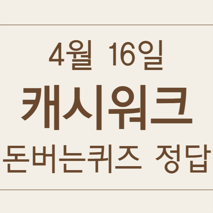 4월 16일 캐시워크 돈버는퀴즈 정답