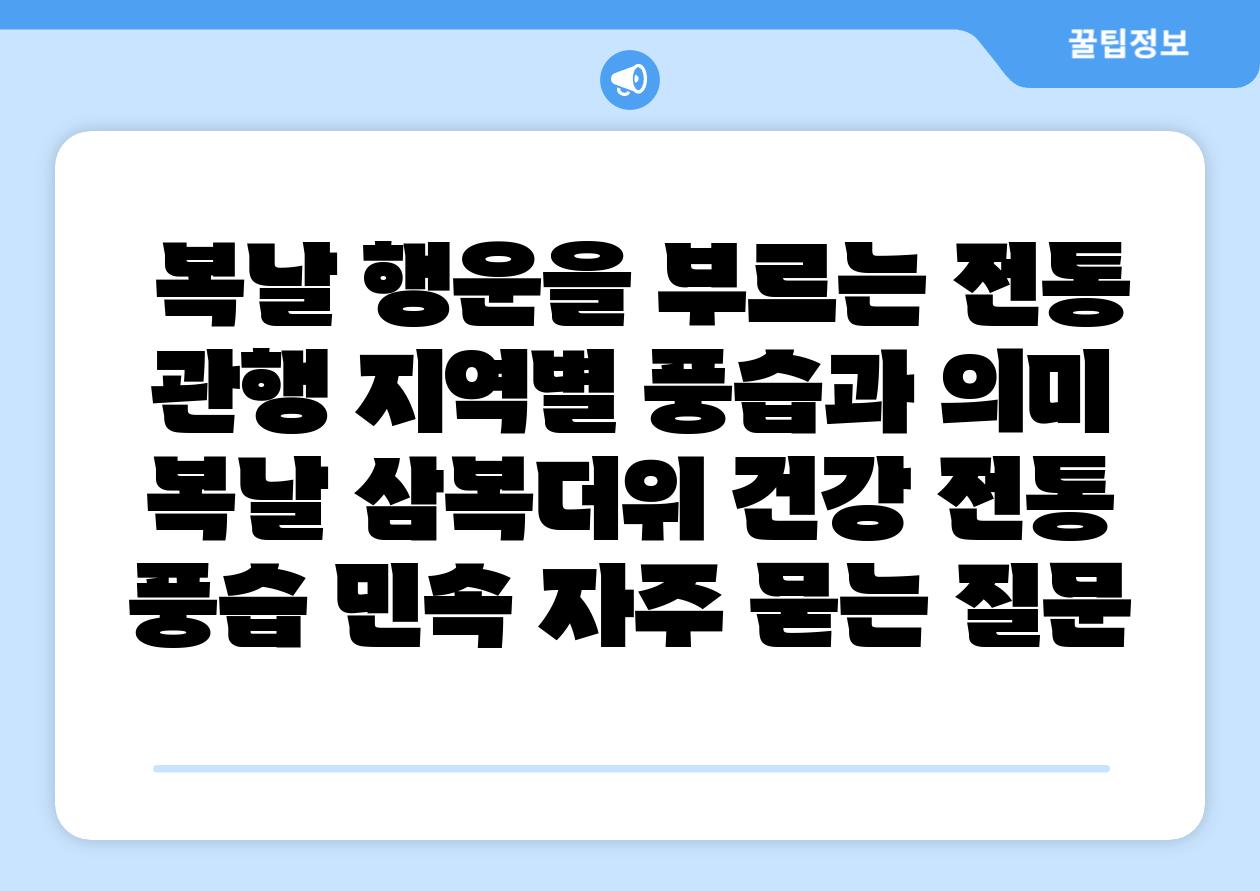  복날 행운을 부르는 전통 관행 지역별 풍습과 의미  복날 삼복더위 건강 전통 풍습 민속 자주 묻는 질문