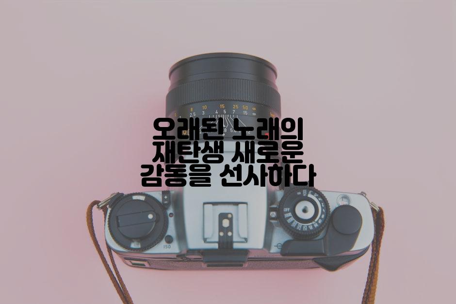 오래된 노래의 재탄생 새로운 감동을 선사하다