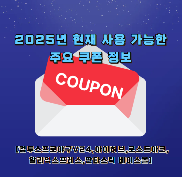 2025년 현재 사용 가능한 주요 쿠폰 정보 [컴투스프로야구V24,아이허브,로스트아크,알리익스프레스,판타스틱 베이스볼]