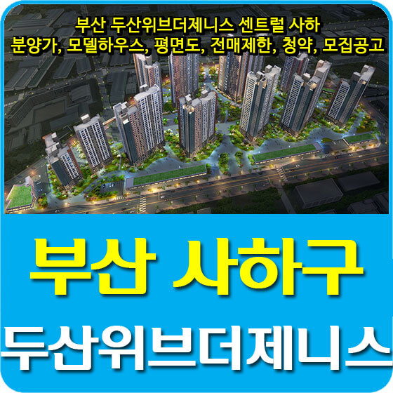  부산 두산위브더제니스 센트럴 사하 분양가 및 모델하우스, 평면도, 전매제한, 청약, 모집공고 안내