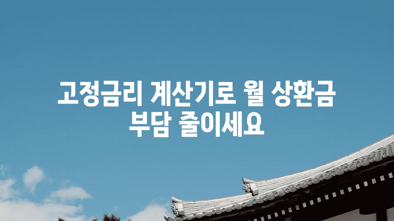 고정금리 계산기로 월 상환금 부담 줄이세요