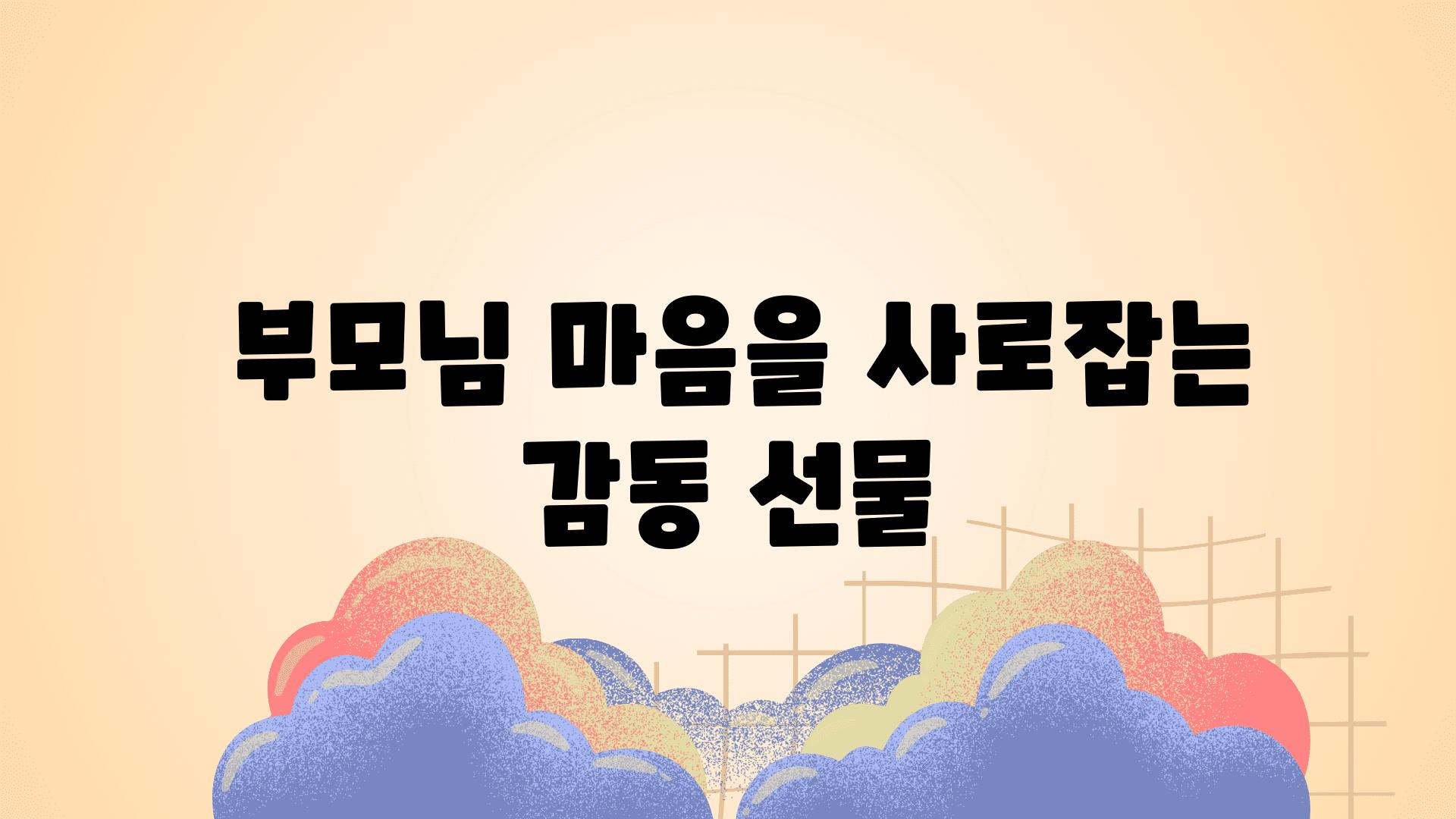  부모님 마음을 사로잡는 감동 선물