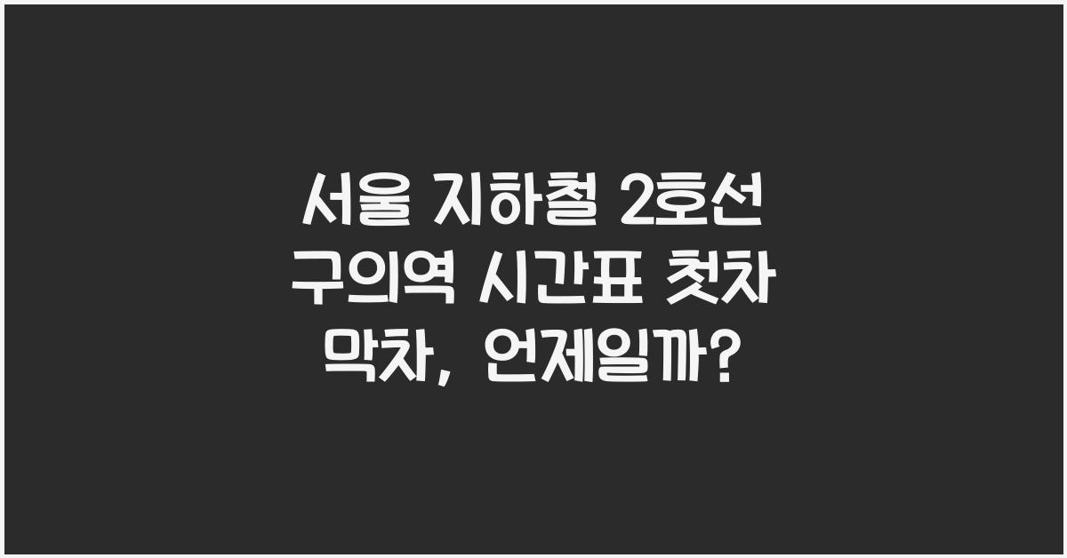 서울 지하철 2호선 구의역 시간표 첫차 막차