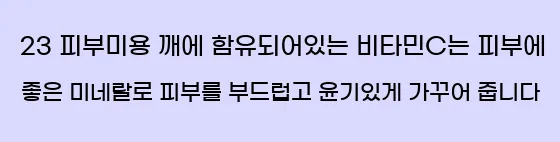  23 피부미용 깨에 함유되어있는 비타민C는 피부에 좋은 미네랄로 피부를 부드럽고 윤기있게 가꾸어 줍니다