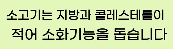  소고기는 지방과 콜레스테롤이 적어 소화기능을 돕습니다