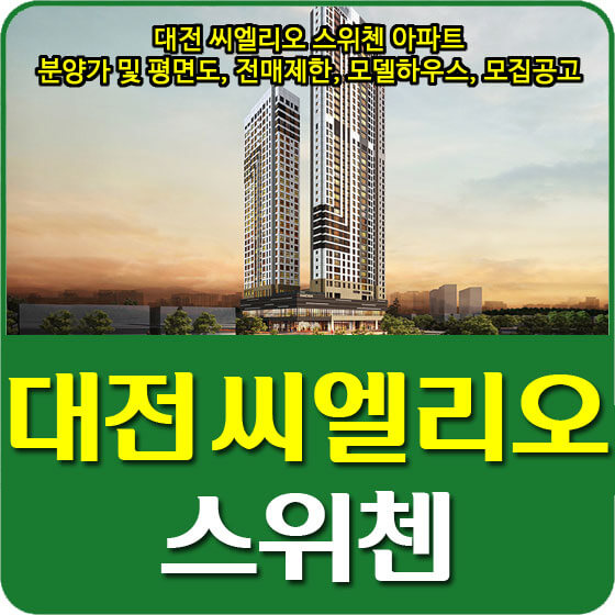  대전 씨엘리오 스위첸 아파트 분양가 및 평면도, 전매제한, 모델하우스, 모집공고 안내