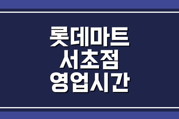  롯데마트 서초점 영업시간, 휴무일, 주차장 요금 정보