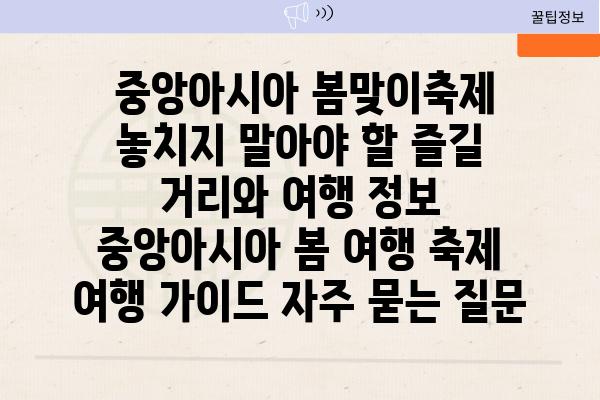  중앙아시아 봄맞이축제 놓치지 말아야 할 즐길 거리와 여행 정보  중앙아시아 봄 여행 축제 여행 가이드 자주 묻는 질문