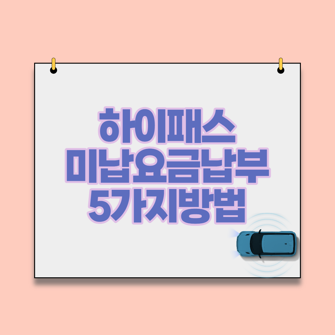  하이패스 미납요금 납부 5가지 방법(주의사항과 미납고지서 알림신청)