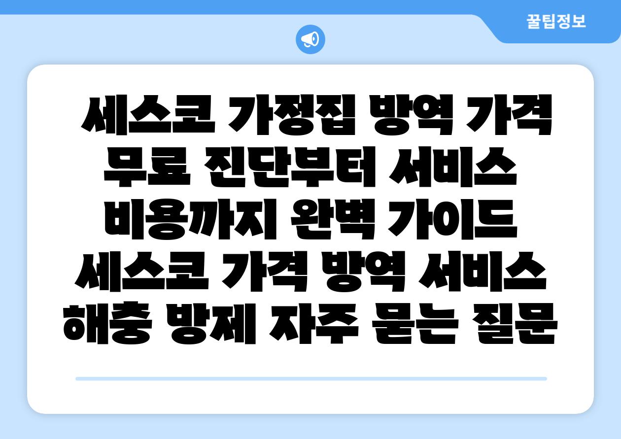  세스코 가정집 방역 가격 무료 진단부터 서비스 비용까지 완벽 설명서  세스코 가격 방역 서비스 해충 방제 자주 묻는 질문
