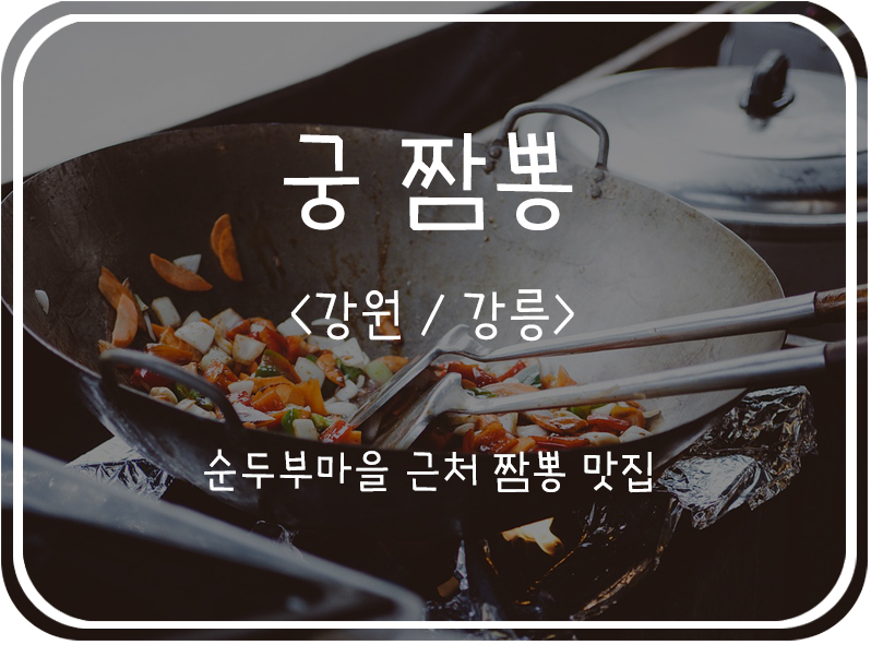  [강원/강릉] 초당 순두부 마을 근처 맛있는 짬뽕, 궁짬뽕