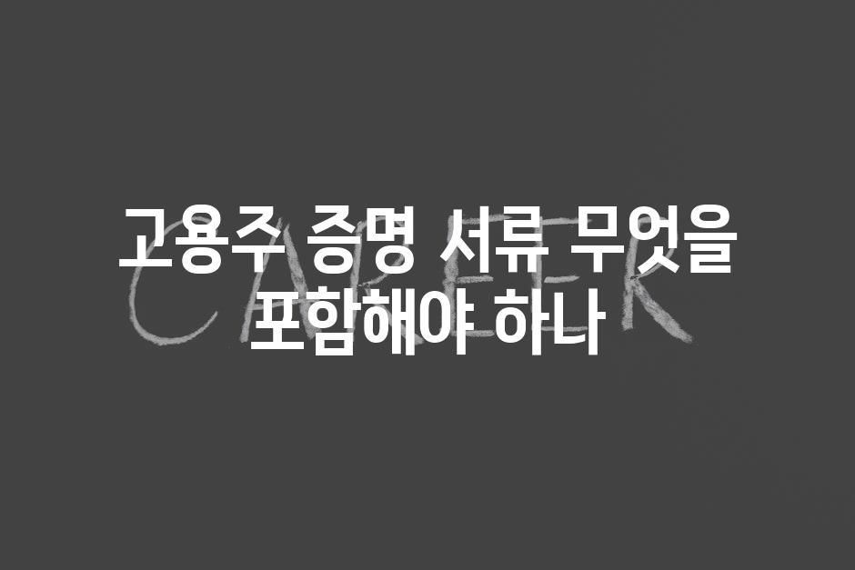 고용주 증명 서류 무엇을 포함해야 하나